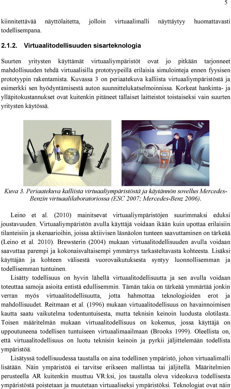 fyysisen prototyypin rakentamista. Kuvassa 3 on periaatekuva kalliista virtuaaliympäristöstä ja esimerkki sen hyödyntämisestä auton suunnittelukatselmoinnissa.