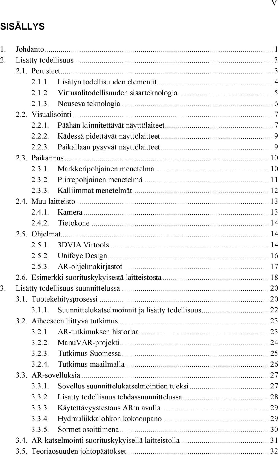 .. 10 2.3.2. Piirrepohjainen menetelmä... 11 2.3.3. Kalliimmat menetelmät... 12 2.4. Muu laitteisto... 13 2.4.1. Kamera... 13 2.4.2. Tietokone... 14 2.5. Ohjelmat... 14 2.5.1. 3DVIA Virtools... 14 2.5.2. Unifeye Design.