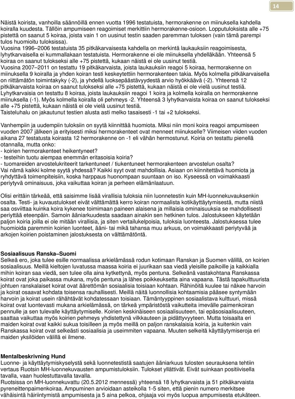 Vuosina 1996 2006 testatuista 35 pitkäkarvaisesta kahdella on merkintä laukauksiin reagoimisesta, lyhytkarvaisella ei kummallakaan testatuista. Hermorakenne ei ole miinuksella yhdelläkään.