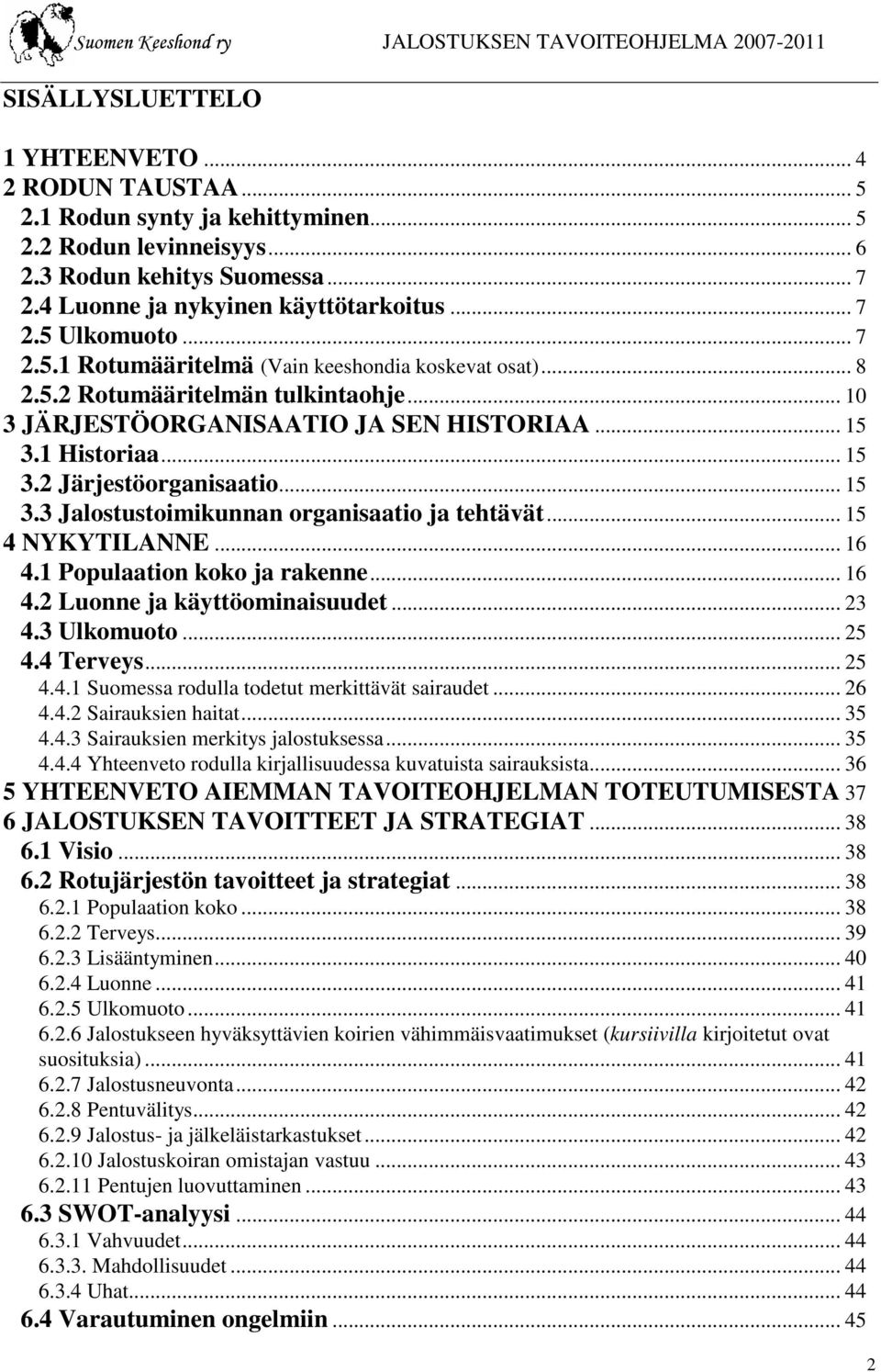 .. 15 3.3 Jalostustoimikunnan organisaatio ja tehtävät... 15 4 NYKYTILANNE... 16 4.1 Populaation koko ja rakenne... 16 4.2 Luonne ja käyttöominaisuudet... 23 4.3 Ulkomuoto... 25 4.4 Terveys... 25 4.4.1 Suomessa rodulla todetut merkittävät sairaudet.