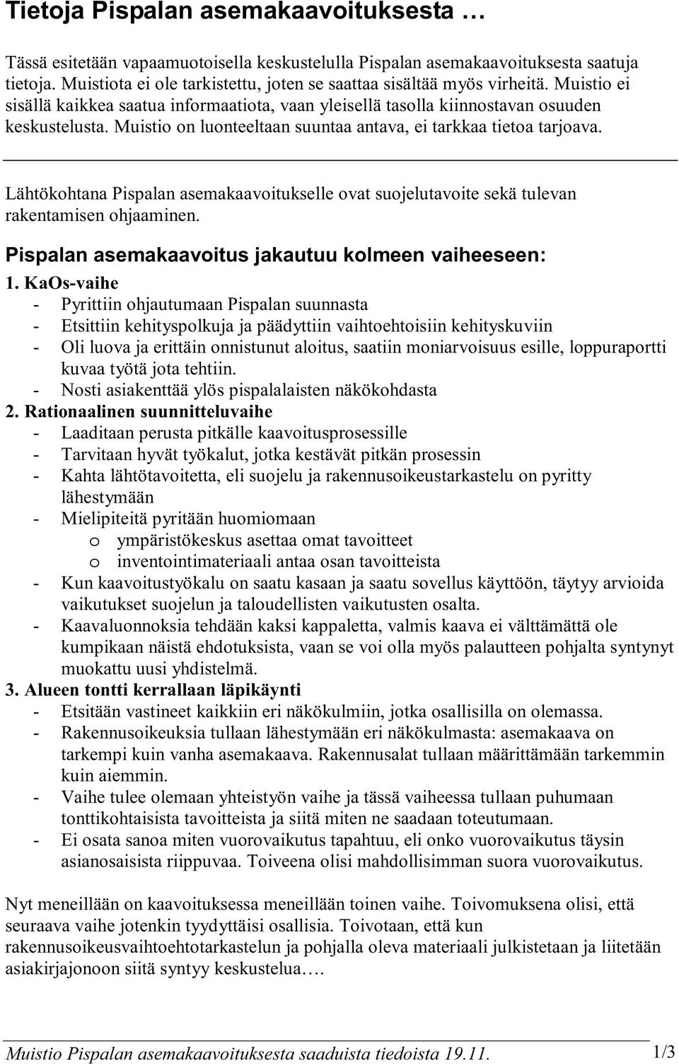 Lähtökohtana Pispalan asemakaavoitukselle ovat suojelutavoite sekä tulevan rakentamisen ohjaaminen. Pispalan asemakaavoitus jakautuu kolmeen vaiheeseen: 1.