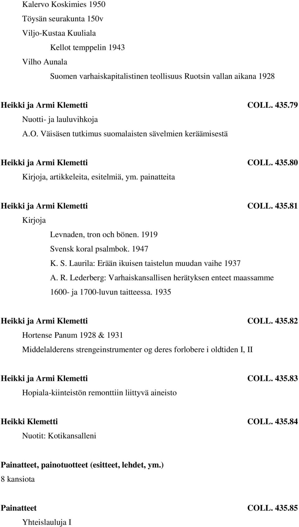 painatteita Heikki ja Armi Klemetti COLL. 435.81 Kirjoja Levnaden, tron och bönen. 1919 Svensk koral psalmbok. 1947 K. S. Laurila: Erään ikuisen taistelun muudan vaihe 1937 A. R.