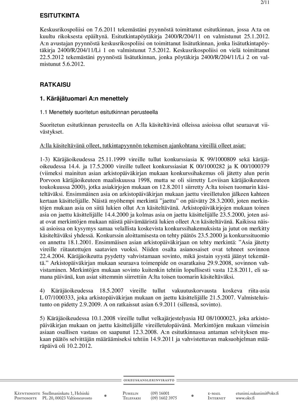 2012. Keskusrikospoliisi on vielä toimittanut 22.5.2012 tekemästäni pyynnöstä lisätutkinnan, jonka pöytäkirja 2400/R/204/11/Li 2 on valmistunut 5.6.2012. RATKAISU 1. Käräjätuomari A:n menettely 1.