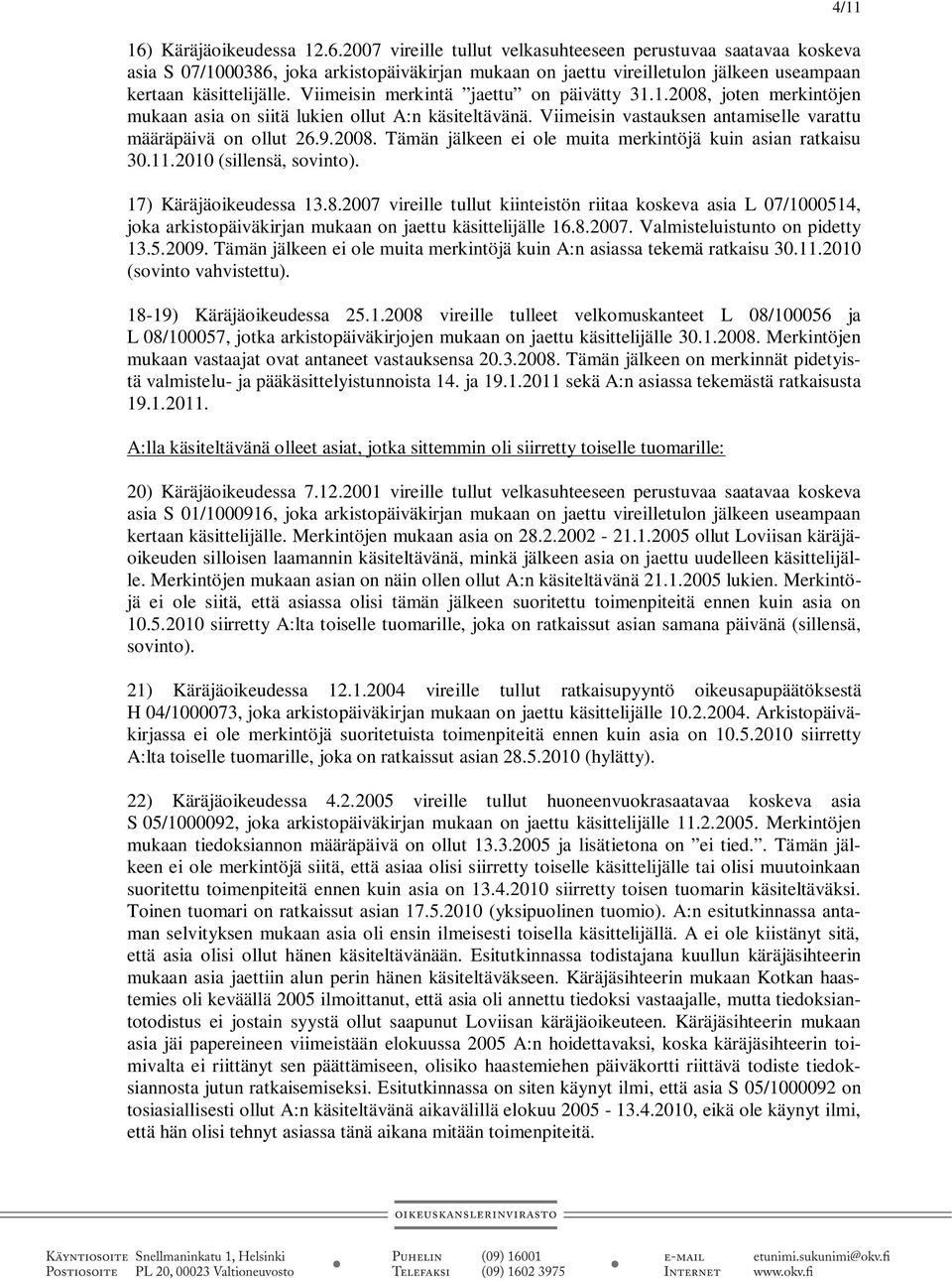 11.2010 (sillensä, sovinto). 17) Käräjäoikeudessa 13.8.2007 vireille tullut kiinteistön riitaa koskeva asia L 07/1000514, joka arkistopäiväkirjan mukaan on jaettu käsittelijälle 16.8.2007. Valmisteluistunto on pidetty 13.