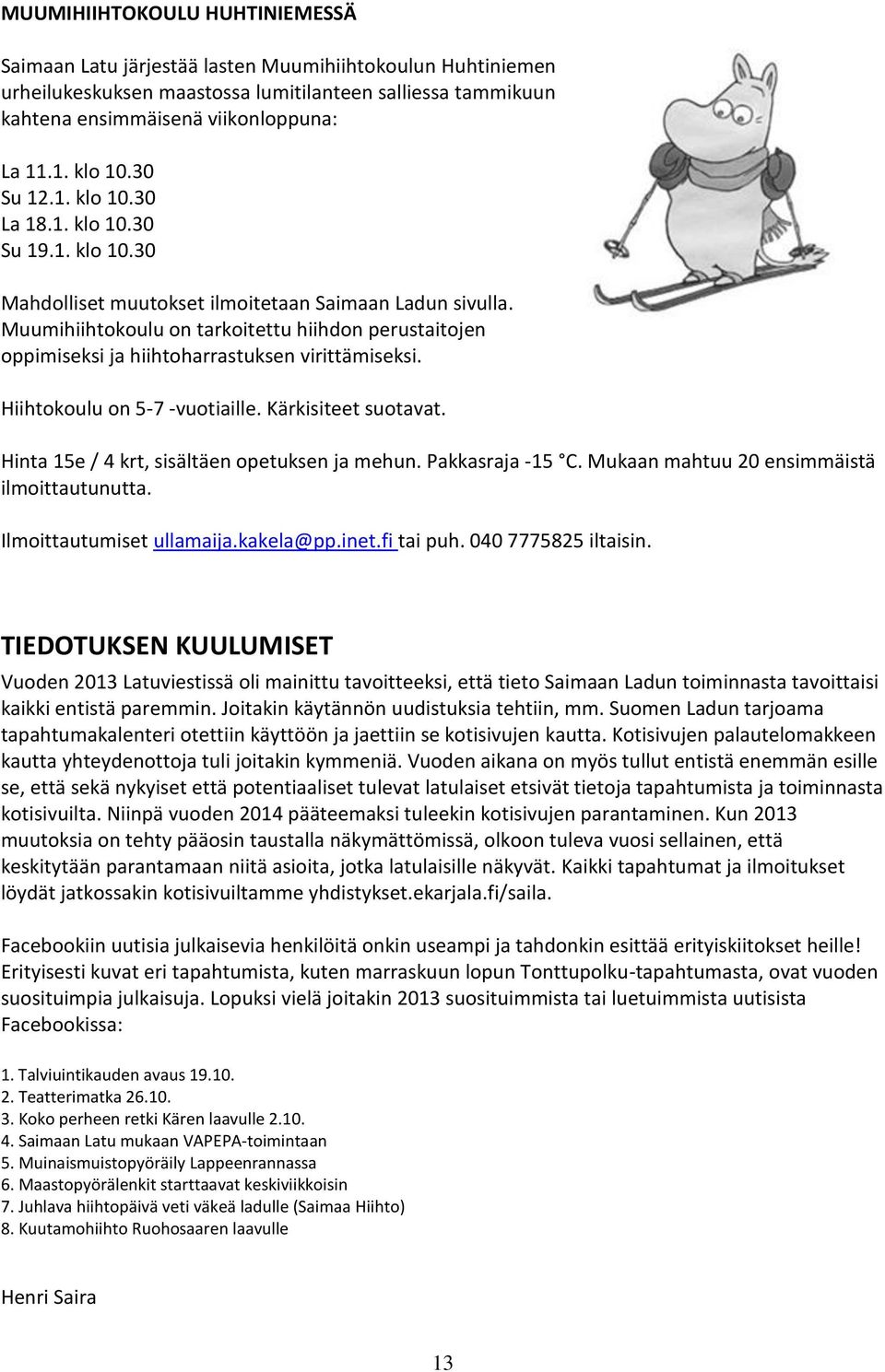 Muumihiihtokoulu on tarkoitettu hiihdon perustaitojen oppimiseksi ja hiihtoharrastuksen virittämiseksi. Hiihtokoulu on 5-7 -vuotiaille. Kärkisiteet suotavat.