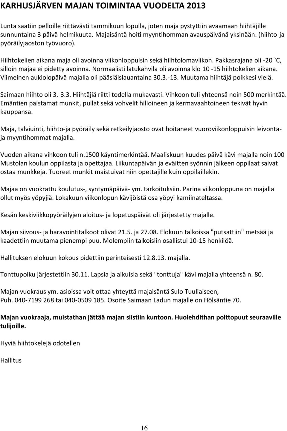 Pakkasrajana oli -20 `C, silloin majaa ei pidetty avoinna. Normaalisti latukahvila oli avoinna klo 10-15 hiihtokelien aikana. Viimeinen aukiolopäivä majalla oli pääsiäislauantaina 30.3.-13.