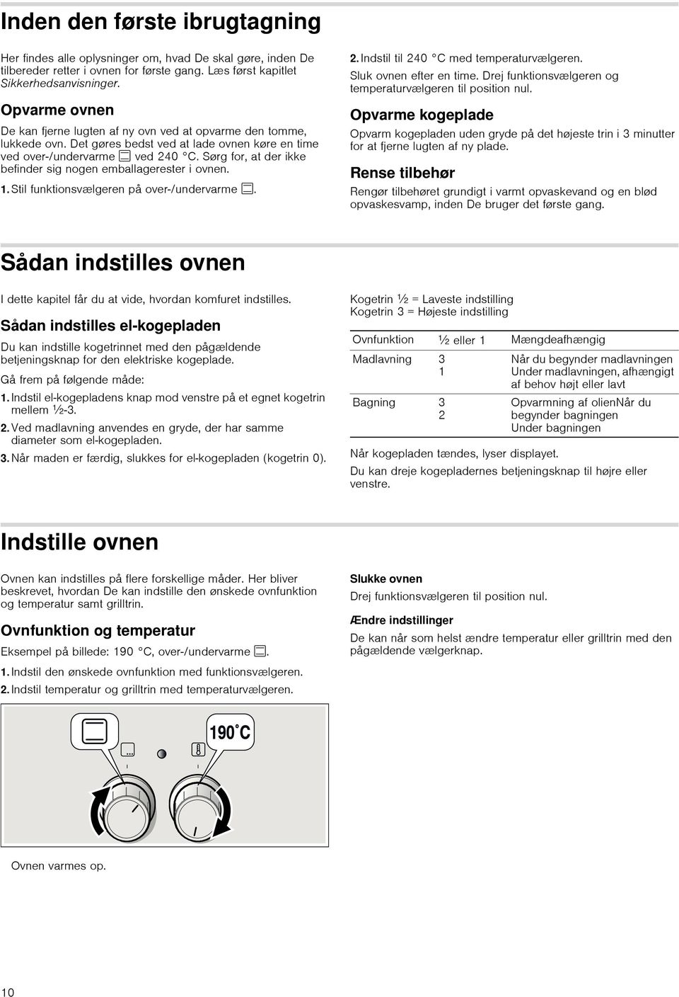 Sørg for, at der ikke befinder sig nogen emballagerester i ovnen. 1.Stil funktionsvælgeren på over-/undervarme %. 2.Indstil til 240 C med temperaturvælgeren. Sluk ovnen efter en time.