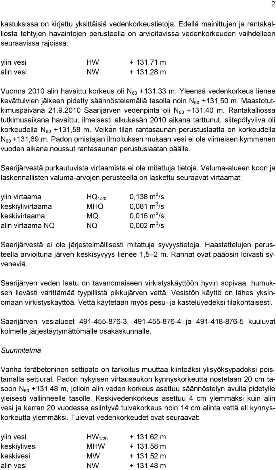 alin havaittu korkeus oli N 60 +131,33 m. Yleensä vedenkorkeus lienee kevättulvien jälkeen pidetty säännöstelemällä tasolla noin N 60 +131,50 m. Maastotutkimuspäivänä 21.9.