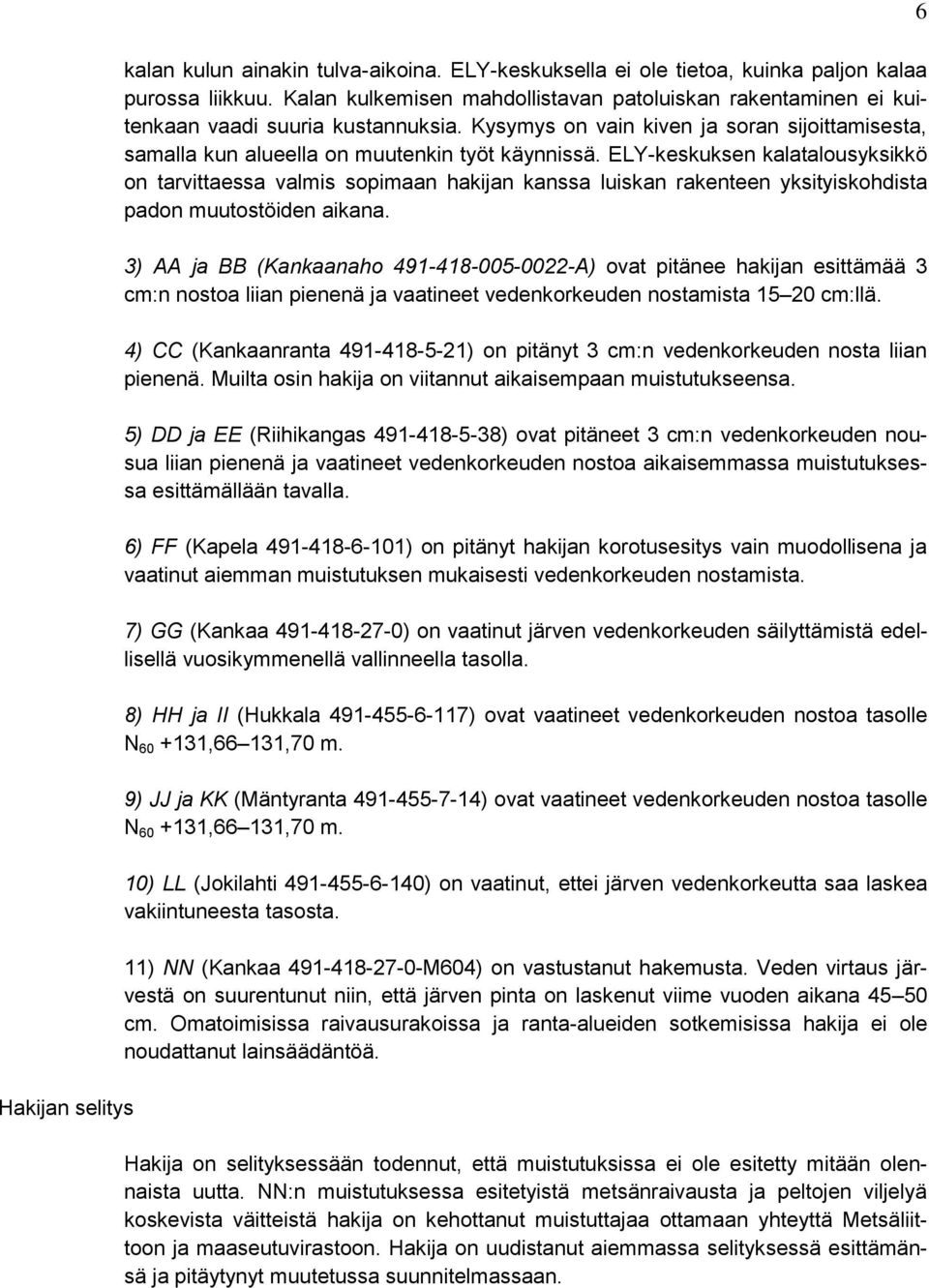 ELY-keskuksen kalatalousyksikkö on tarvittaessa valmis sopimaan hakijan kanssa luiskan rakenteen yksityiskohdista padon muutostöiden aikana.