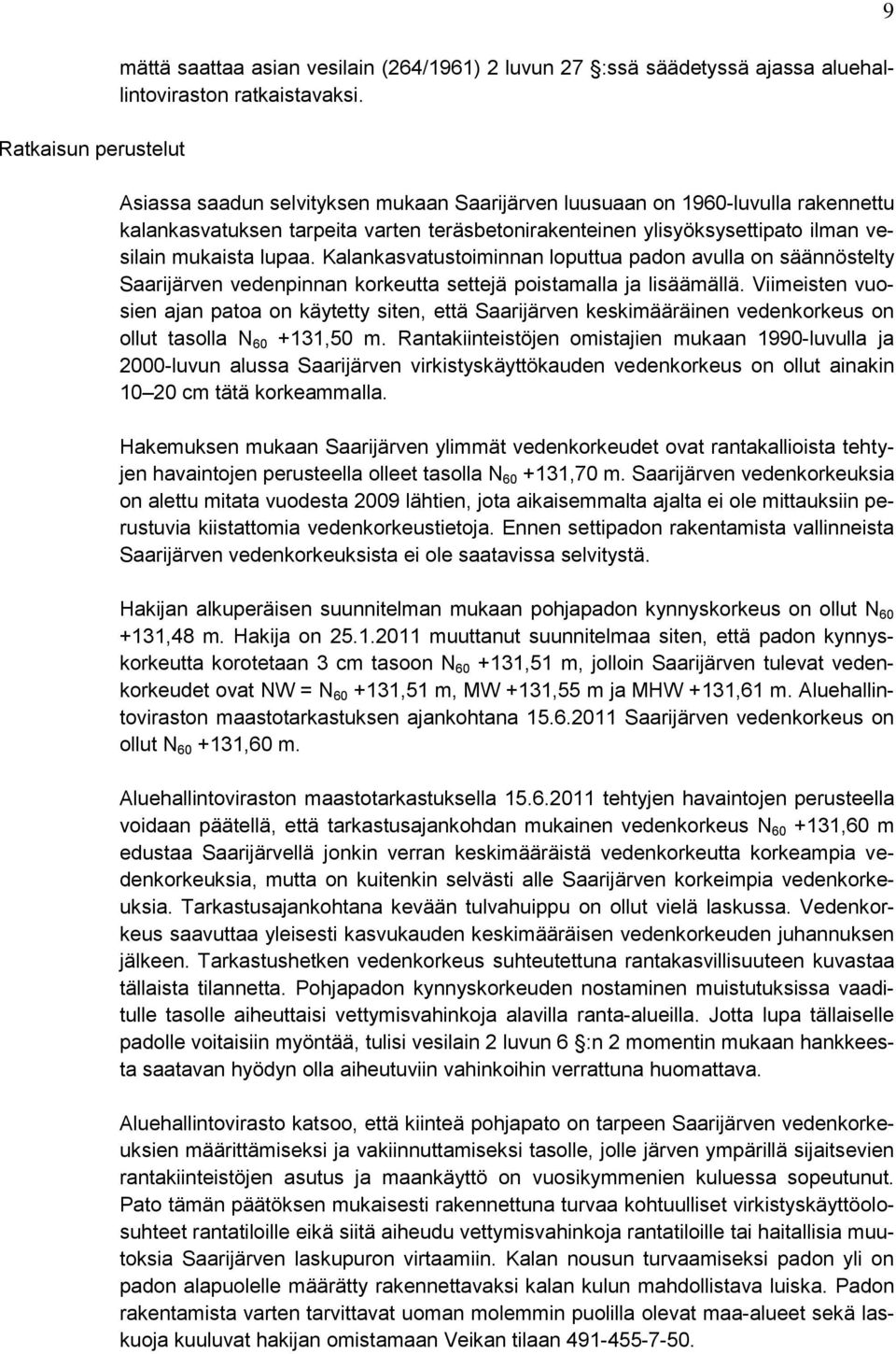 Kalankasvatustoiminnan loputtua padon avulla on säännöstelty Saarijärven vedenpinnan korkeutta settejä poistamalla ja lisäämällä.