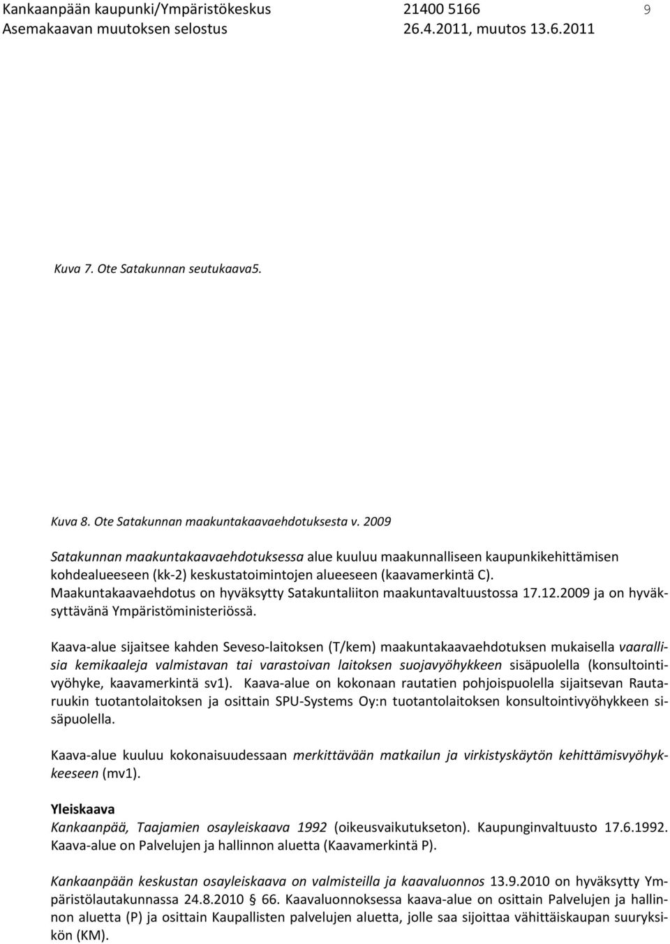 Maakuntakaavaehdotus on hyväksytty Satakuntaliiton maakuntavaltuustossa 17.12.2009 ja on hyväksyttävänä Ympäristöministeriössä.