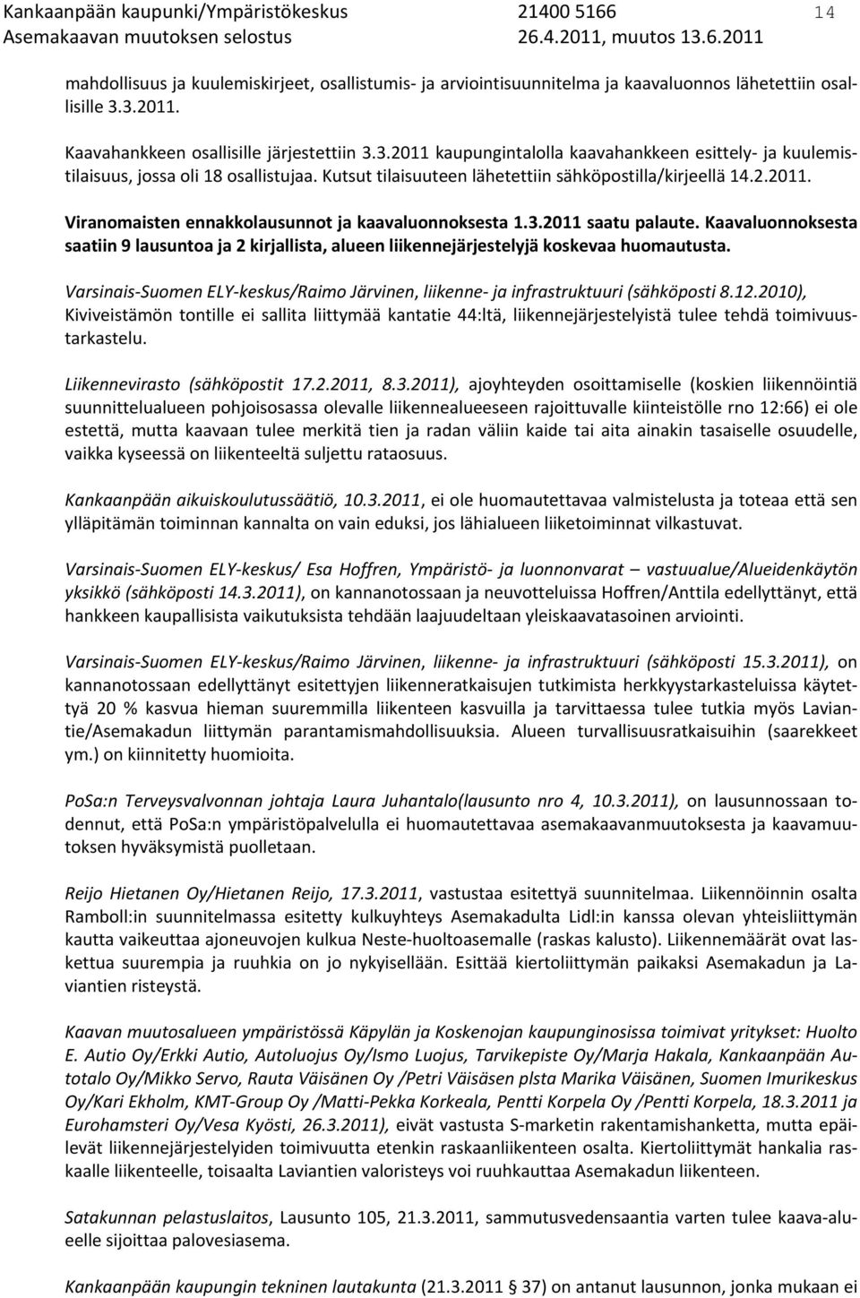 Kutsut tilaisuuteen lähetettiin sähköpostilla/kirjeellä 14.2.2011. Viranomaisten ennakkolausunnot ja kaavaluonnoksesta 1.3.2011 saatu palaute.