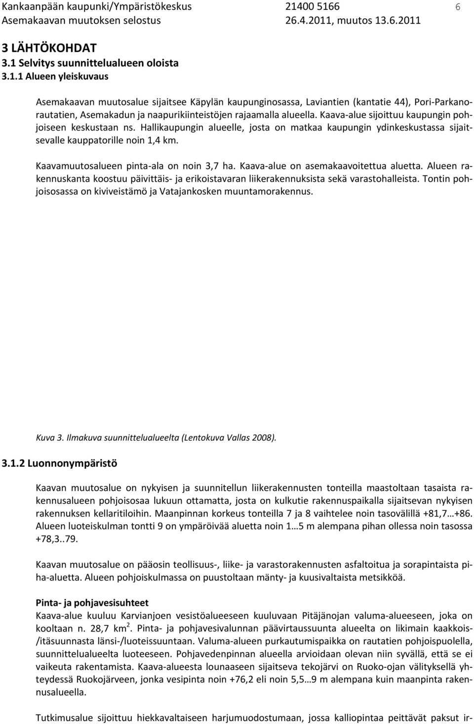 Kaava alue sijoittuu kaupungin pohjoiseen keskustaan ns. Hallikaupungin alueelle, josta on matkaa kaupungin ydinkeskustassa sijaitsevalle kauppatorille noin 1,4 km.