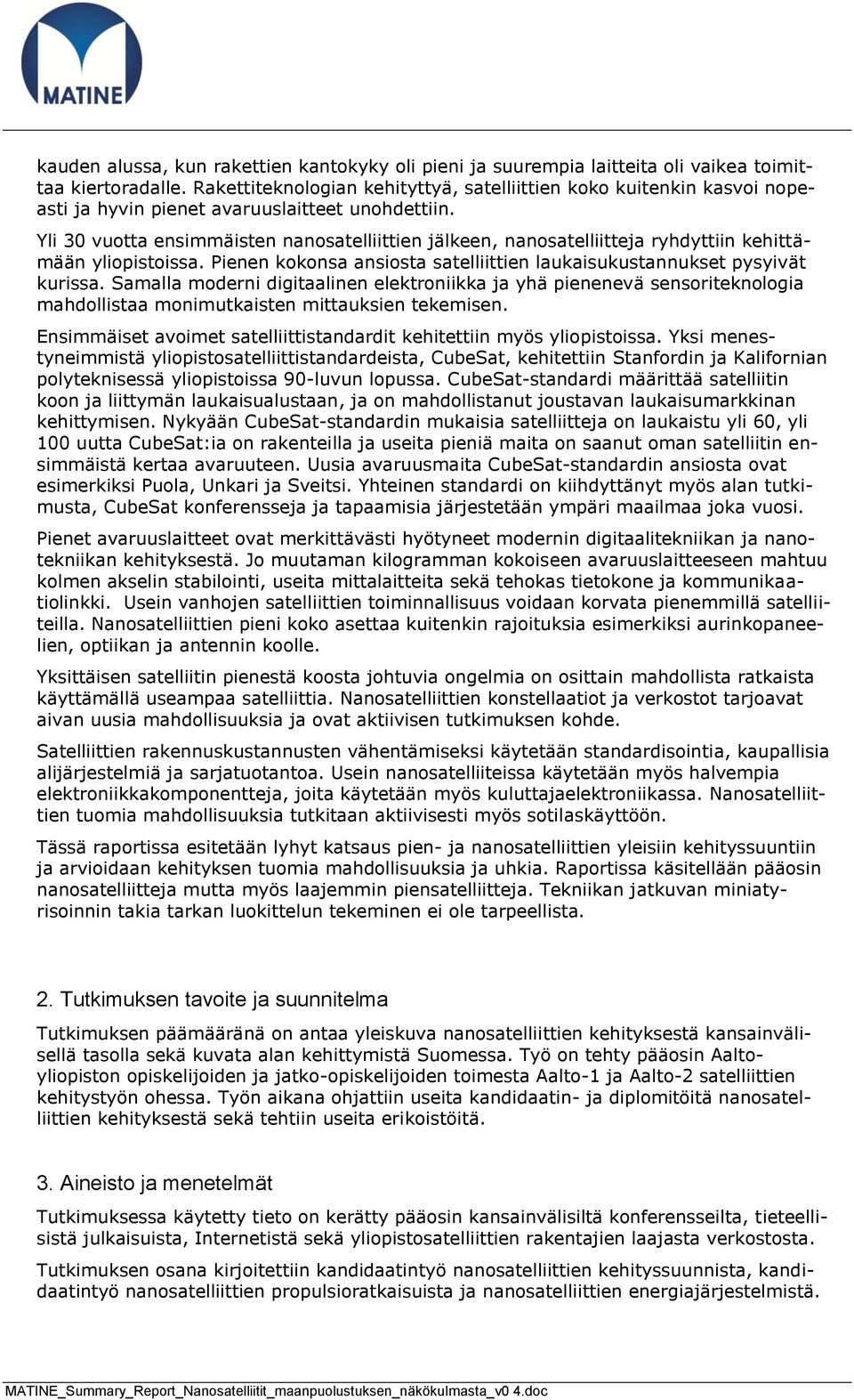 Yli 30 vuotta ensimmäisten nanosatelliittien jälkeen, nanosatelliitteja ryhdyttiin kehittämään yliopistoissa. Pienen kokonsa ansiosta satelliittien laukaisukustannukset pysyivät kurissa.