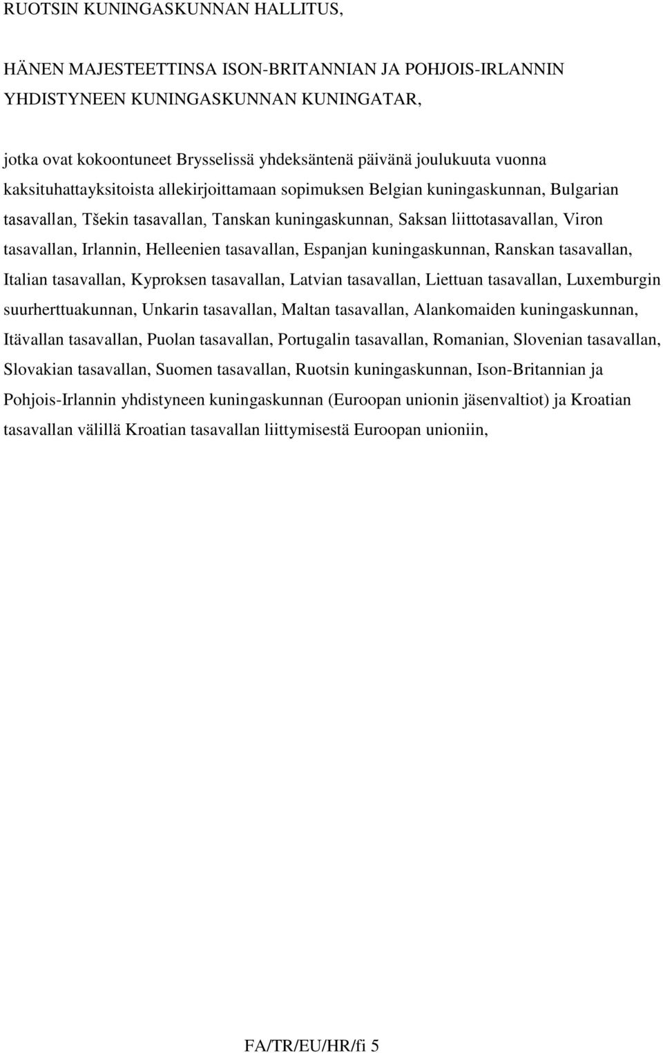 Irlannin, Helleenien tasavallan, Espanjan kuningaskunnan, Ranskan tasavallan, Italian tasavallan, Kyproksen tasavallan, Latvian tasavallan, Liettuan tasavallan, Luxemburgin suurherttuakunnan, Unkarin