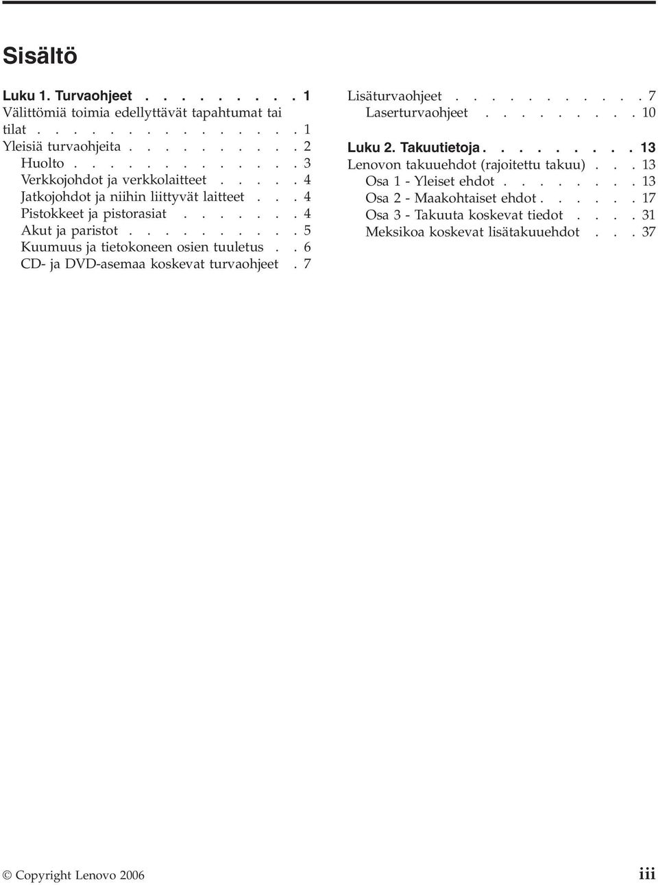 .........5 Kuumuus ja tietokoneen osien tuuletus..6 CD- ja DVD-asemaa koskevat turvaohjeet.7 Lisäturvaohjeet...........7 Laserturvaohjeet.........10 Luku 2. Takuutietoja.