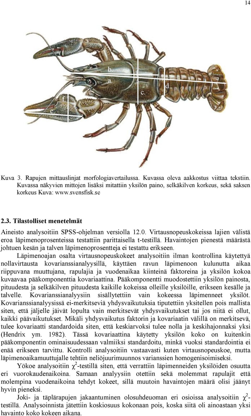 Tilastolliset menetelmät Aineisto analysoitiin SPSS-ohjelman versiolla 12.0. Virtausnopeuskokeissa lajien välistä eroa läpimenoprosenteissa testattiin parittaisella t-testillä.