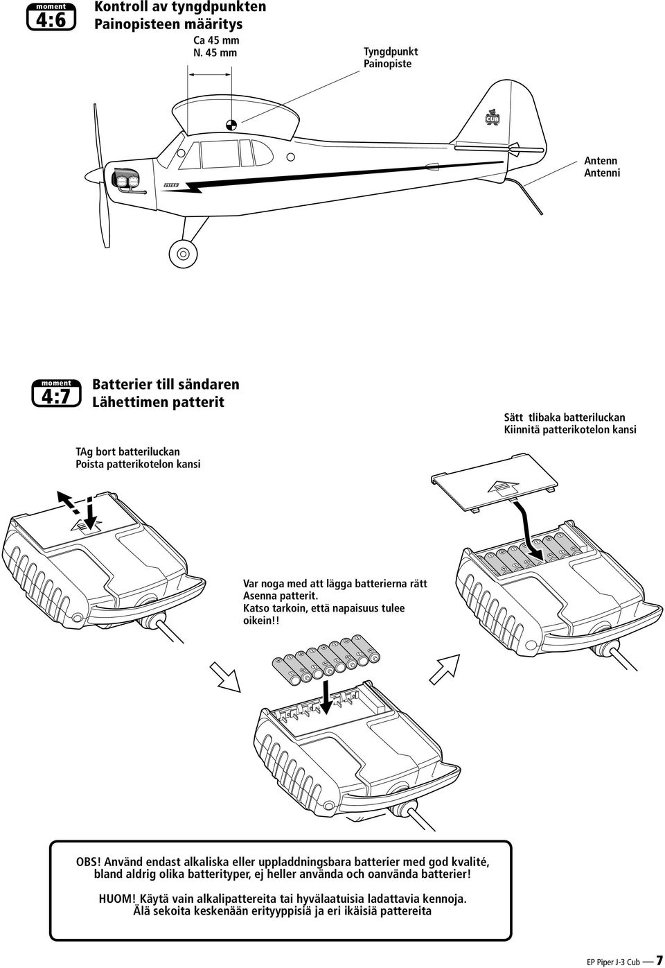 batteriluckan Poista patterikotelon kansi Var noga med att lägga batterierna rätt Asenna patterit. Katso tarkoin, että napaisuus tulee oikein!! OBS!