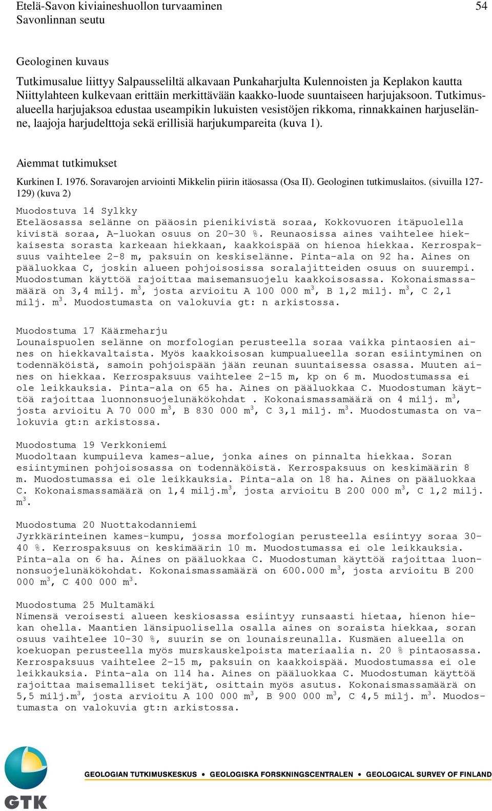 Tutkimusalueella harjujaksoa edustaa useampikin lukuisten vesistöjen rikkoma, rinnakkainen harjuselänne, laajoja harjudelttoja sekä erillisiä harjukumpareita (kuva 1). Aiemmat tutkimukset Kurkinen I.