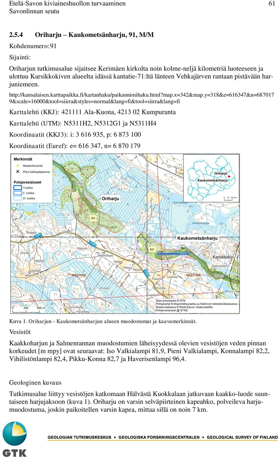 kantatie-71:ltä länteen Vehkajärven rantaan pistävään harjuniemeen. http://kansalaisen.karttapaikka.fi/kartanhaku/paikannimihaku.html?map.x=342&map.