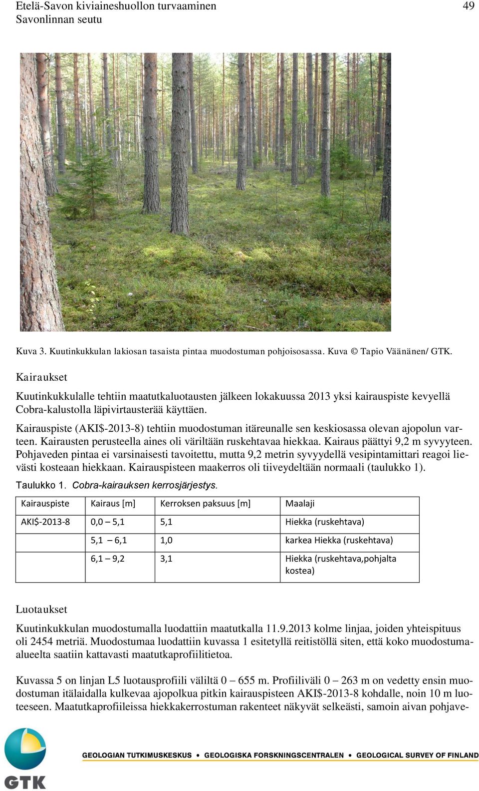 Kairauspiste (AKI$-2013-8) tehtiin muodostuman itäreunalle sen keskiosassa olevan ajopolun varteen. Kairausten perusteella aines oli väriltään ruskehtavaa hiekkaa. Kairaus päättyi 9,2 m syvyyteen.