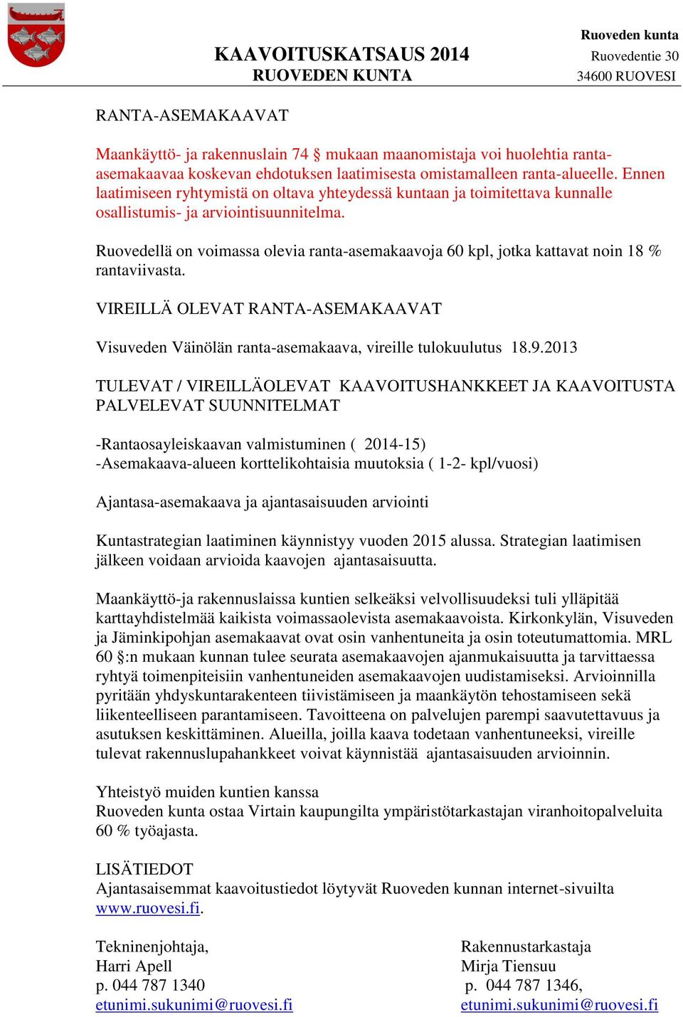 Ruovedellä on voimassa olevia ranta-asemakaavoja 60 kpl, jotka kattavat noin 18 % rantaviivasta. VIREILLÄ OLEVAT RANTA-ASEMAKAAVAT Visuveden Väinölän ranta-asemakaava, vireille tulokuulutus 18.9.