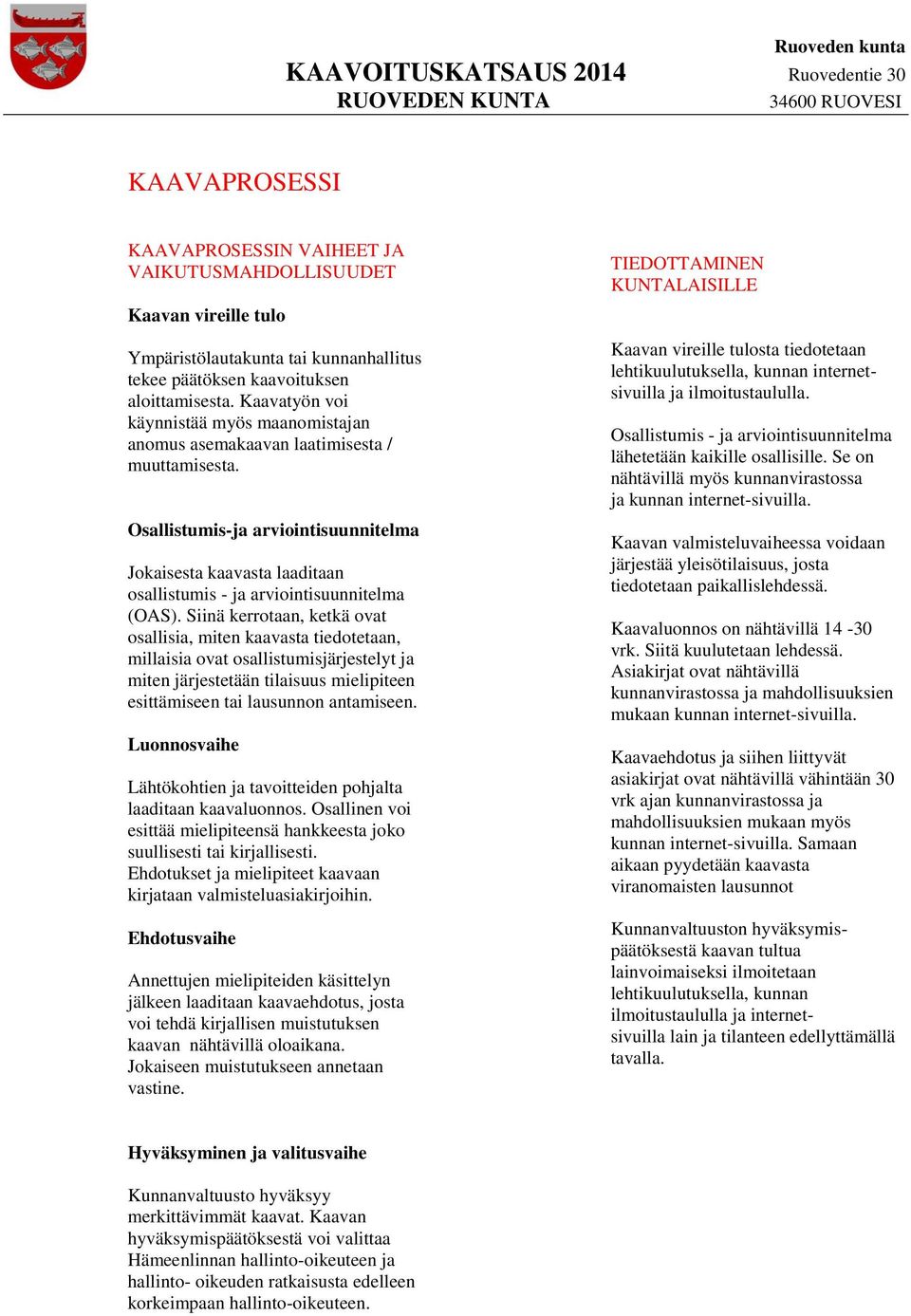 Osallistumis-ja arviointisuunnitelma Jokaisesta kaavasta laaditaan osallistumis - ja arviointisuunnitelma (OAS).