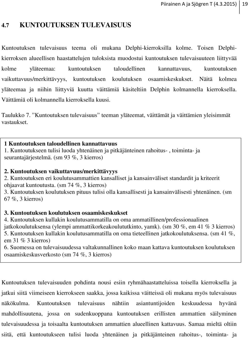 vaikuttavuus/merkittävyys, kuntoutuksen koulutuksen osaamiskeskukset. Näitä kolmea yläteemaa ja niihin liittyviä kuutta väittämiä käsiteltiin Delphin kolmannella kierroksella.