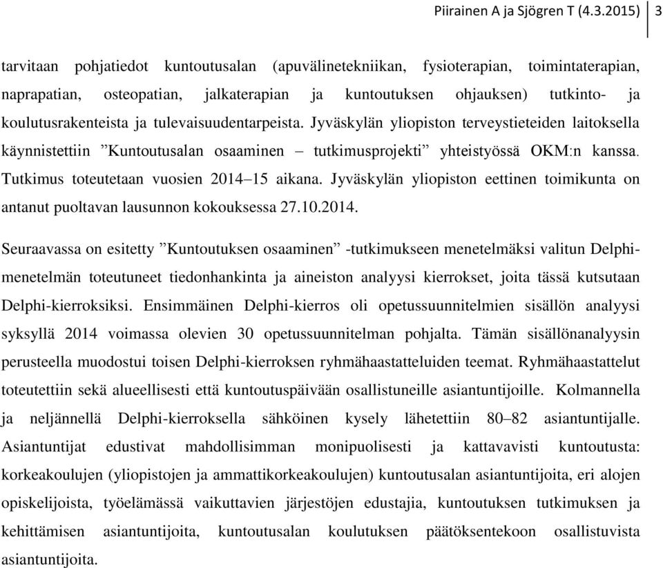 ja tulevaisuudentarpeista. Jyväskylän yliopiston terveystieteiden laitoksella käynnistettiin Kuntoutusalan osaaminen tutkimusprojekti yhteistyössä OKM:n kanssa.