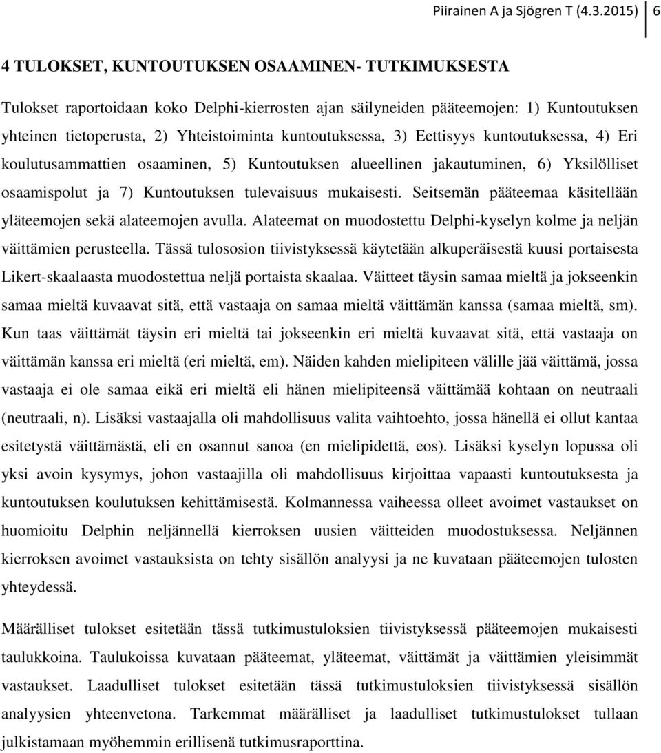 kuntoutuksessa, 3) Eettisyys kuntoutuksessa, 4) Eri koulutusammattien osaaminen, 5) Kuntoutuksen alueellinen jakautuminen, 6) Yksilölliset osaamispolut ja 7) Kuntoutuksen tulevaisuus mukaisesti.