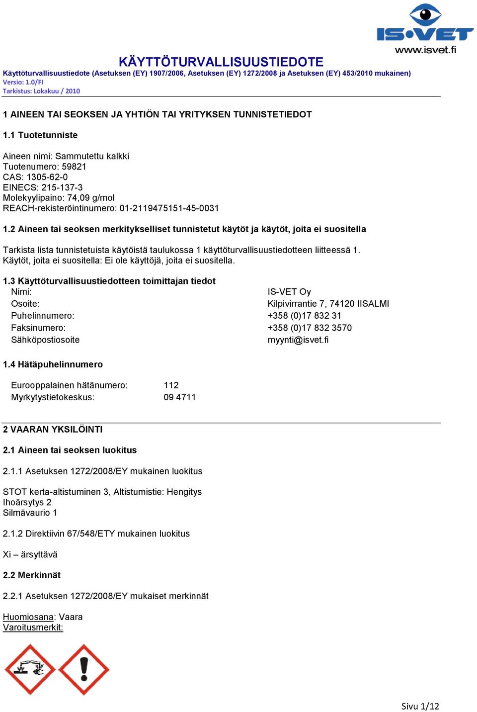 2 Aineen tai seoksen merkitykselliset tunnistetut käytöt ja käytöt, joita ei suositella Tarkista lista tunnistetuista käytöistä taulukossa 1 käyttöturvallisuustiedotteen liitteessä 1.