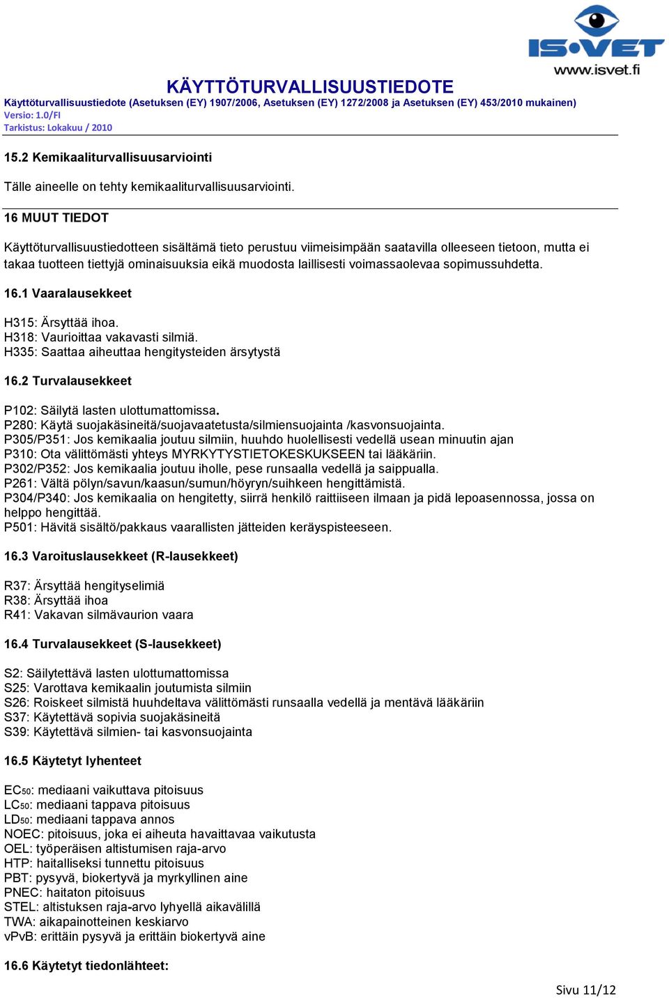 voimassaolevaa sopimussuhdetta. 16.1 Vaaralausekkeet H315: Ärsyttää ihoa. H318: Vaurioittaa vakavasti silmiä. H335: Saattaa aiheuttaa hengitysteiden ärsytystä 16.
