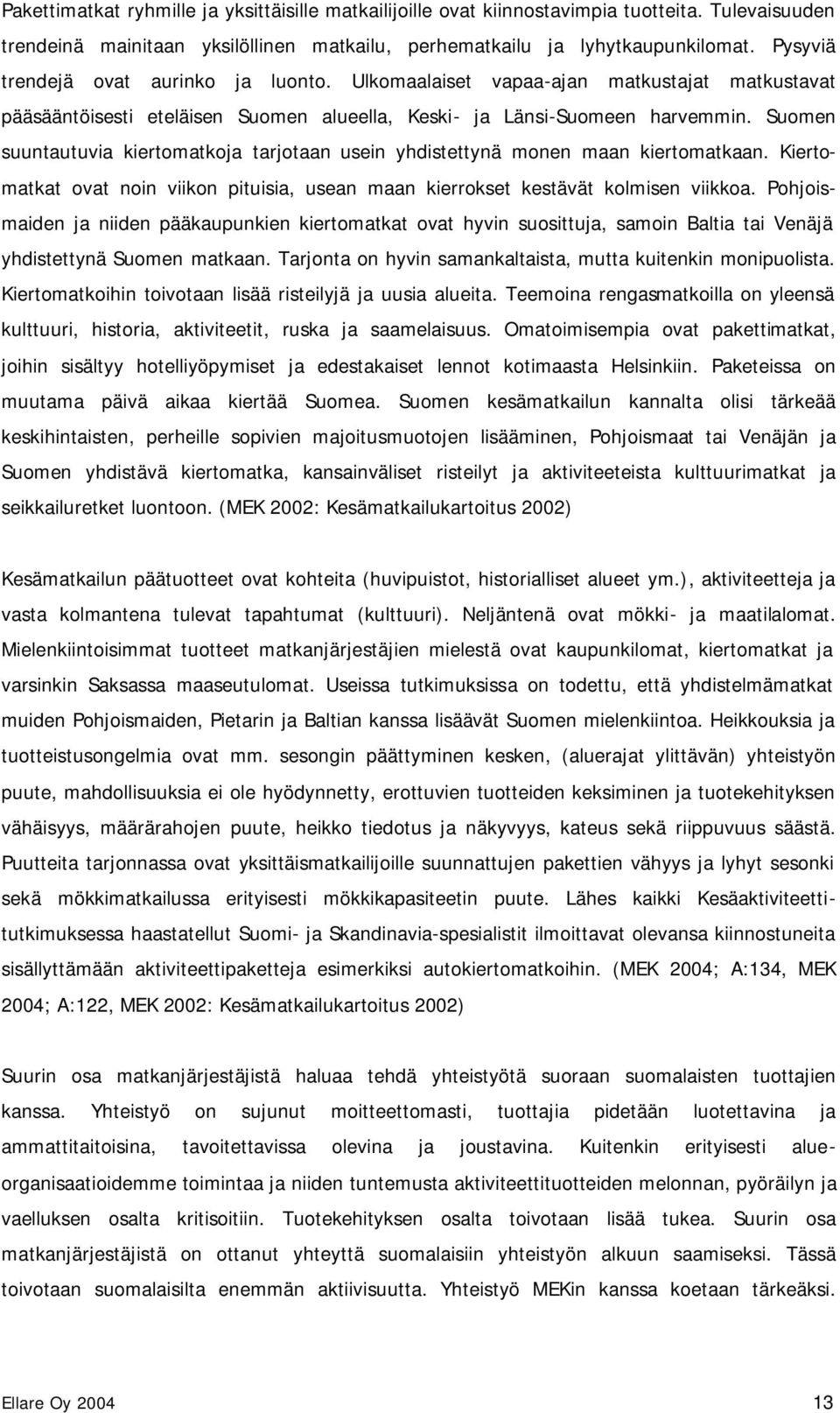 Suomen suuntautuvia kiertomatkoja tarjotaan usein yhdistettynä monen maan kiertomatkaan. Kiertomatkat ovat noin viikon pituisia, usean maan kierrokset kestävät kolmisen viikkoa.