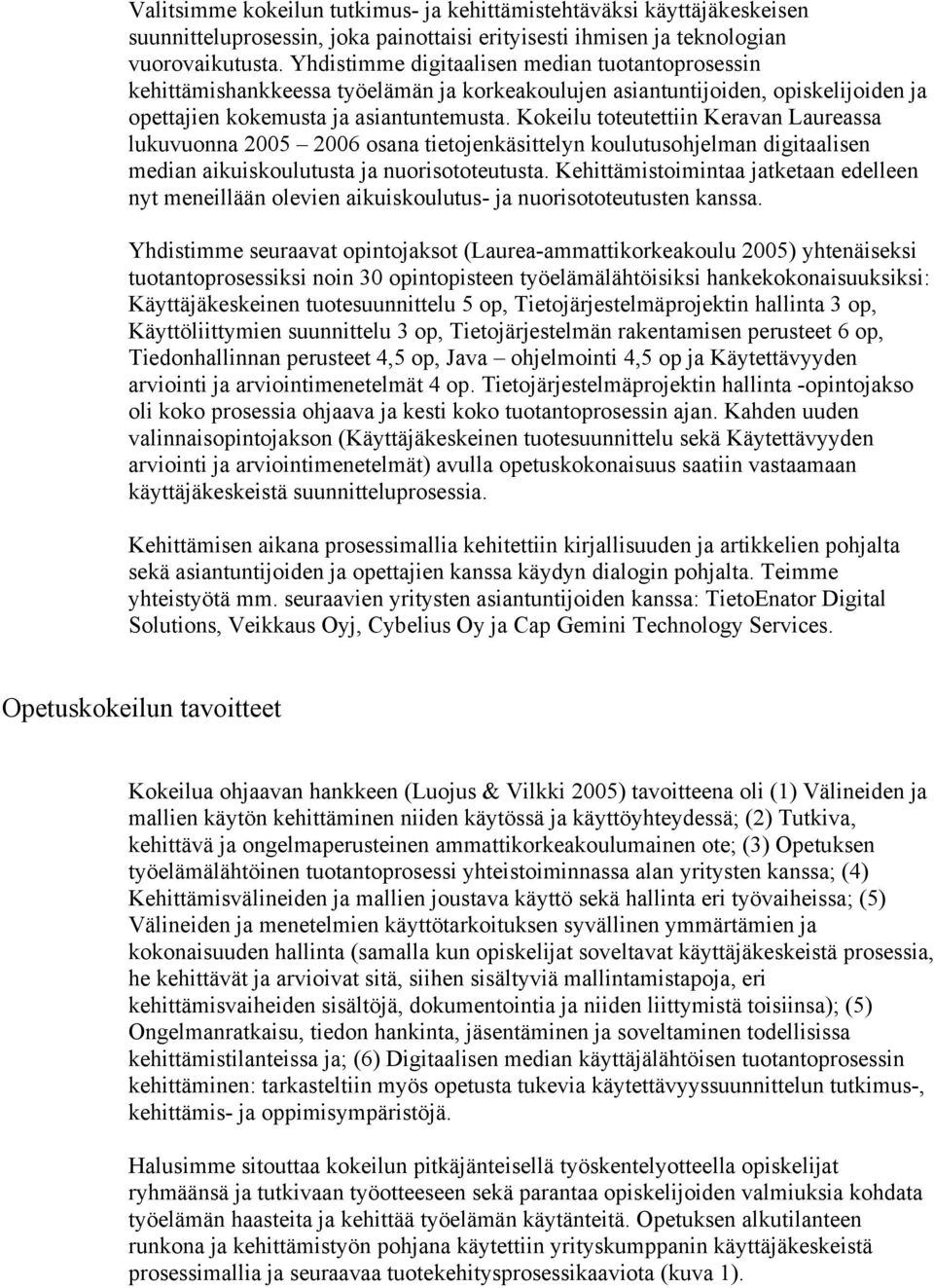 Kokeilu toteutettiin Keravan Laureassa lukuvuonna 2005 2006 osana tietojenkäsittelyn koulutusohjelman digitaalisen median aikuiskoulutusta ja nuorisototeutusta.