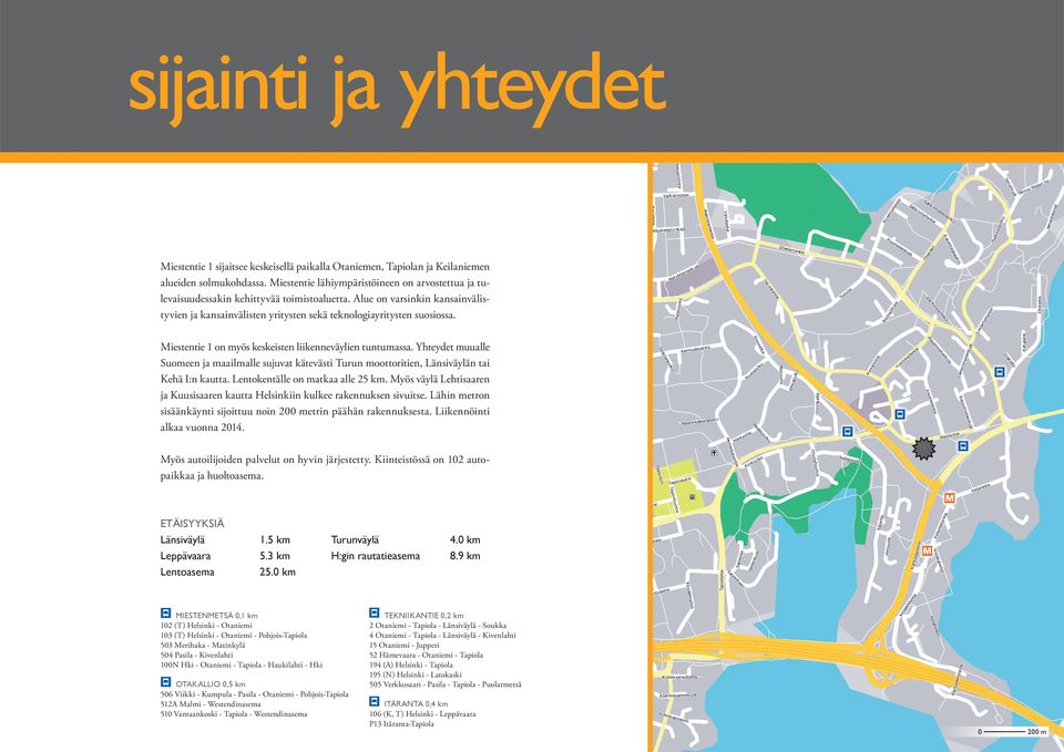 Miestentie 1 on myös keskeisten liikenneväylien tuntumassa. Yhteydet muualle Suomeen ja maailmalle sujuvat kätevästi Turun moottoritien, Länsiväylän tai Kehä I:n kautta.