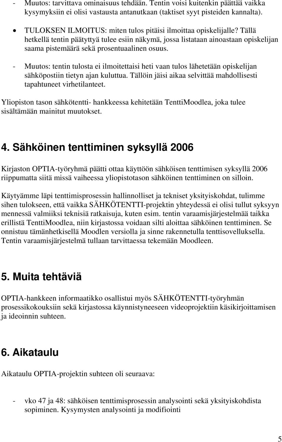 - Muutos: tentin tulosta ei ilmoitettaisi heti vaan tulos lähetetään opiskelijan sähköpostiin tietyn ajan kuluttua. Tällöin jäisi aikaa selvittää mahdollisesti tapahtuneet virhetilanteet.