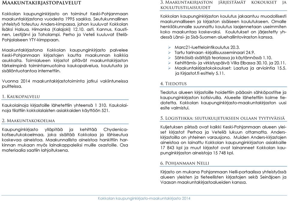 Perho ja Veteli kuuluvat Etelä- Pohjalaiseen YTY-kimppaan. Maakuntakirjastona Kokkolan kaupunginkirjasto palvelee Keski-Pohjanmaan kirjastojen kautta maakunnan kaikkia asukkaita.