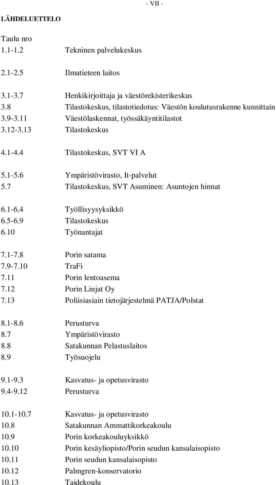6 Ympäristövirasto, It-palvelut 5.7 Tilastokeskus, SVT Asuminen: Asuntojen hinnat 6.1-6.4 Työllisyysyksikkö 6.5-6.9 Tilastokeskus 6.10 Työnantajat 7.1-7.8 Porin satama 7.9-7.10 TraFi 7.