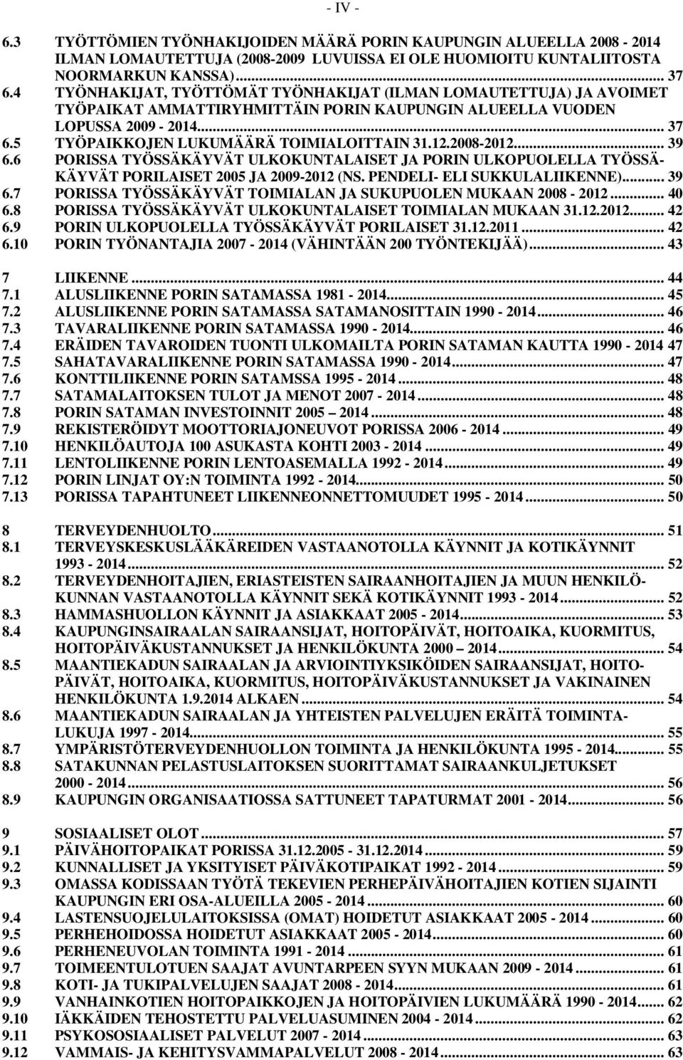 12.2008-2012... 39 6.6 PORISSA TYÖSSÄKÄYVÄT ULKOKUNTALAISET JA PORIN ULKOPUOLELLA TYÖSSÄ- KÄYVÄT PORILAISET 2005 JA 2009-2012 (NS. PENDELI- ELI SUKKULALIIKENNE)... 39 6.7 PORISSA TYÖSSÄKÄYVÄT TOIMIALAN JA SUKUPUOLEN MUKAAN 2008-2012.