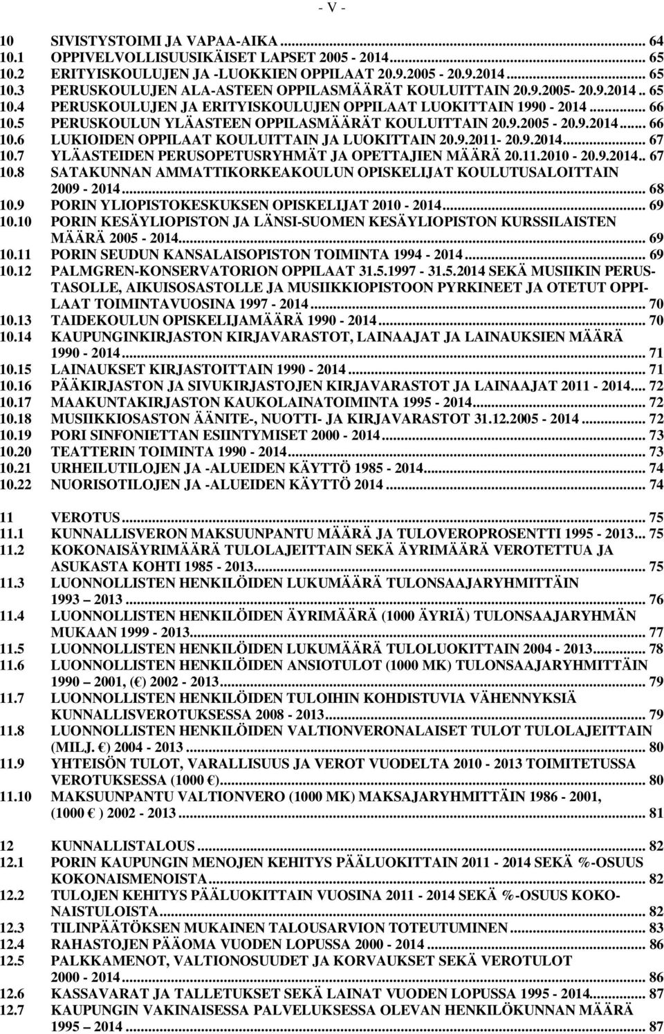 9.2011-20.9.2014... 67 10.7 YLÄASTEIDEN PERUSOPETUSRYHMÄT JA OPETTAJIEN MÄÄRÄ 20.11.2010-20.9.2014.. 67 10.8 SATAKUNNAN AMMATTIKORKEAKOULUN OPISKELIJAT KOULUTUSALOITTAIN 2009-2014... 68 10.