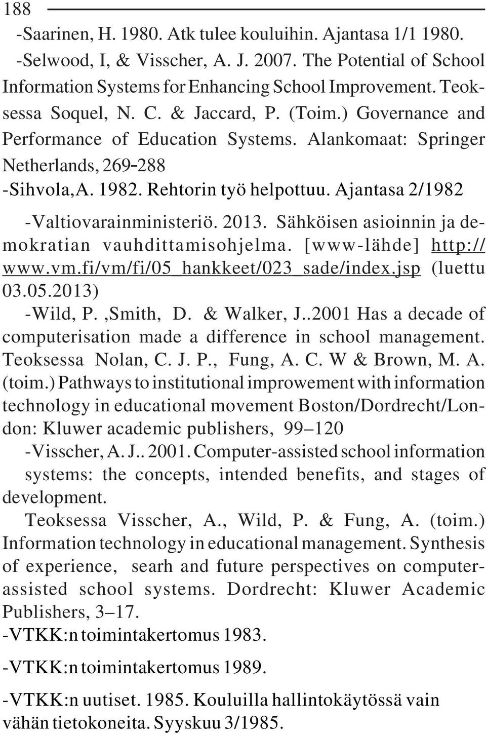 2013. Sähköisen asioinnin ja demokratian vauhdittamisohjelma. [www-lähde] http:// www.vm.fi/vm/fi/05_hankkeet/023_sade/index.jsp (luettu 03.05.2013) -Wild, P.,Smith, D. & Walker, J.