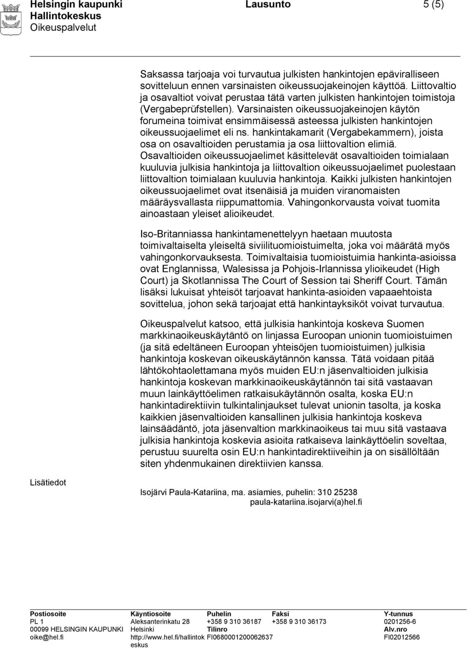 Varsinaisten oikeussuojakeinojen käytön forumeina toimivat ensimmäisessä asteessa julkisten hankintojen oikeussuojaelimet eli ns.