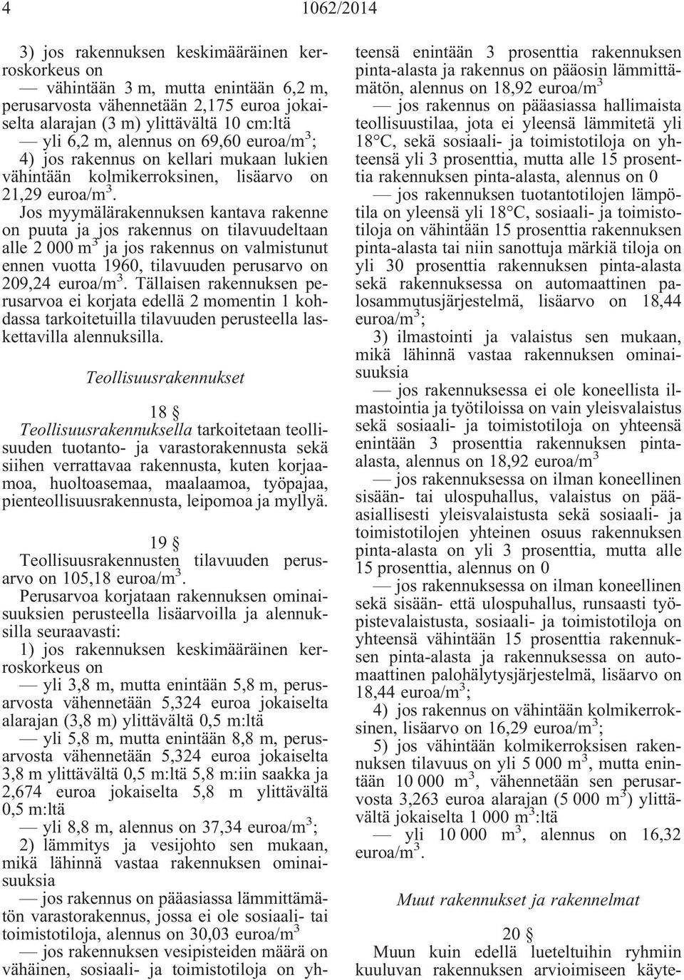 Jos myymälärakennuksen kantava rakenne on puuta ja jos rakennus on tilavuudeltaan alle 2 000 m 3 ja jos rakennus on valmistunut ennen vuotta 1960, tilavuuden perusarvo on 209,24 euroa/m 3.