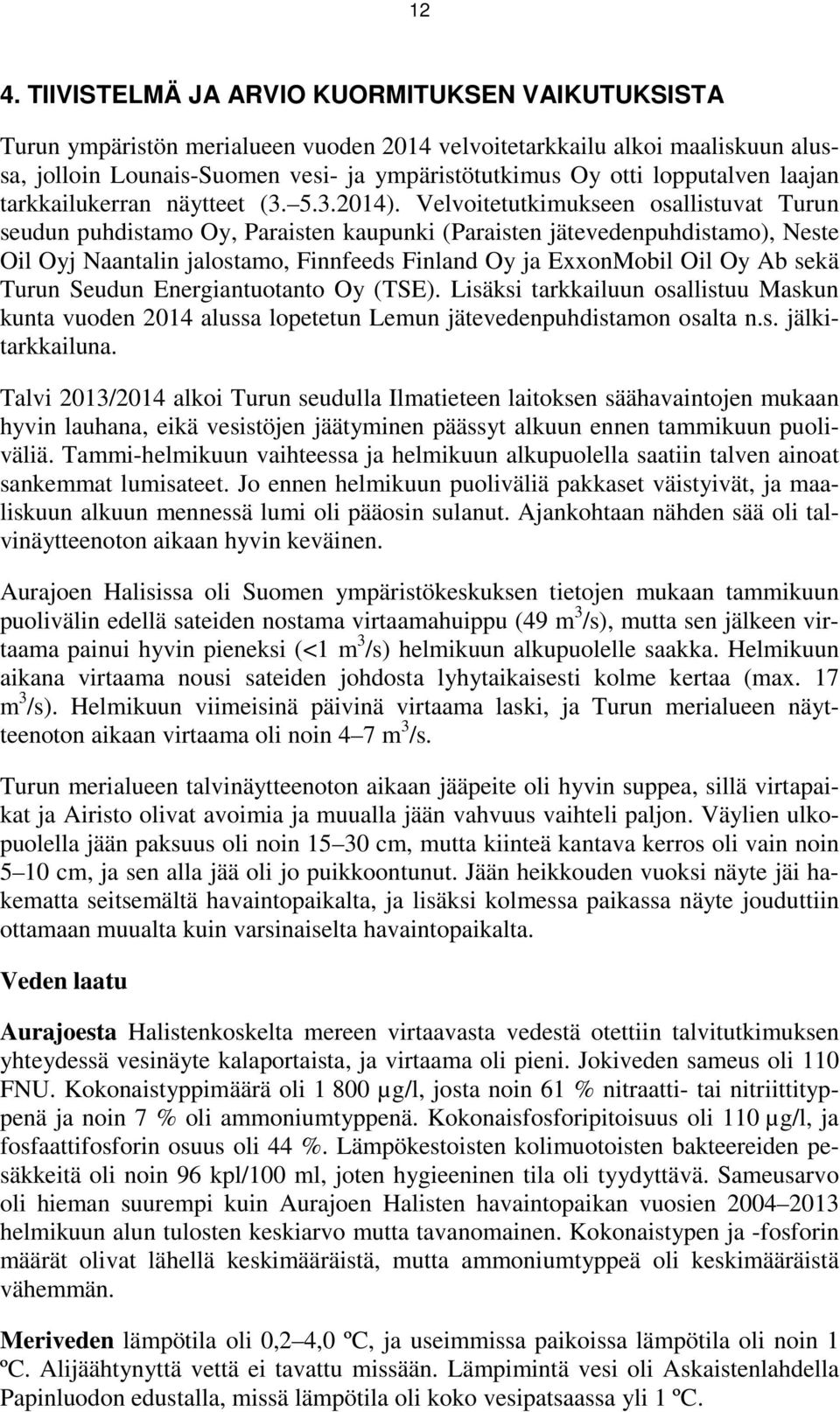 Velvoitetutkimukseen osallistuvat Turun seudun puhdistamo Oy, Paraisten kaupunki (Paraisten jätevedenpuhdistamo), Neste Oil Oyj Naantalin jalostamo, Finnfeeds Finland Oy ja ExxonMobil Oil Oy Ab sekä