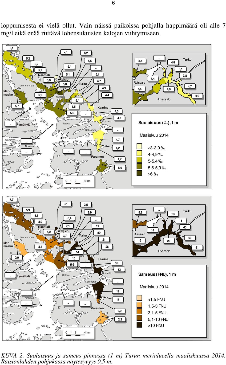 1 m Maaliskuu 2014 4,9 4,8 5,1 3,8 4,7 4,9 Airismaa Parainen 4,2 4,7 5,6 <3-3,9 4-4,9 5-5,4 5,5-5,9 >6 0 1 2 4 km 7,7 Merimasku 2,9 5,9 Luonnonmaa Rymättylä 5,5 3,9 Naantali 3,4 4,0 Raisio 51 3,7 6,4