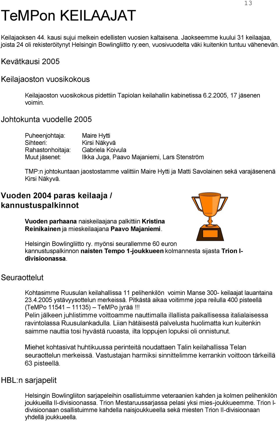 Kevätkausi 2005 Keilajaoston vuosikokous Keilajaoston vuosikokous pidettiin Tapiolan keilahallin kabinetissa 6.2.2005, 17 jäsenen voimin.