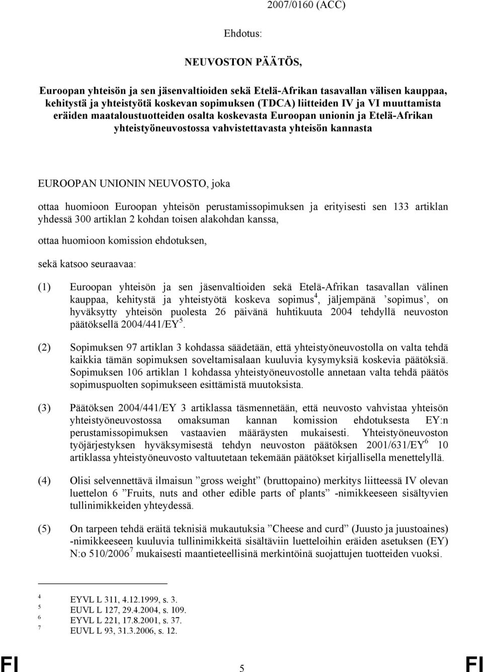 Euroopan yhteisön perustamissopimuksen ja erityisesti sen 133 artiklan yhdessä 300 artiklan 2 kohdan toisen alakohdan kanssa, ottaa huomioon komission ehdotuksen, sekä katsoo seuraavaa: (1) Euroopan