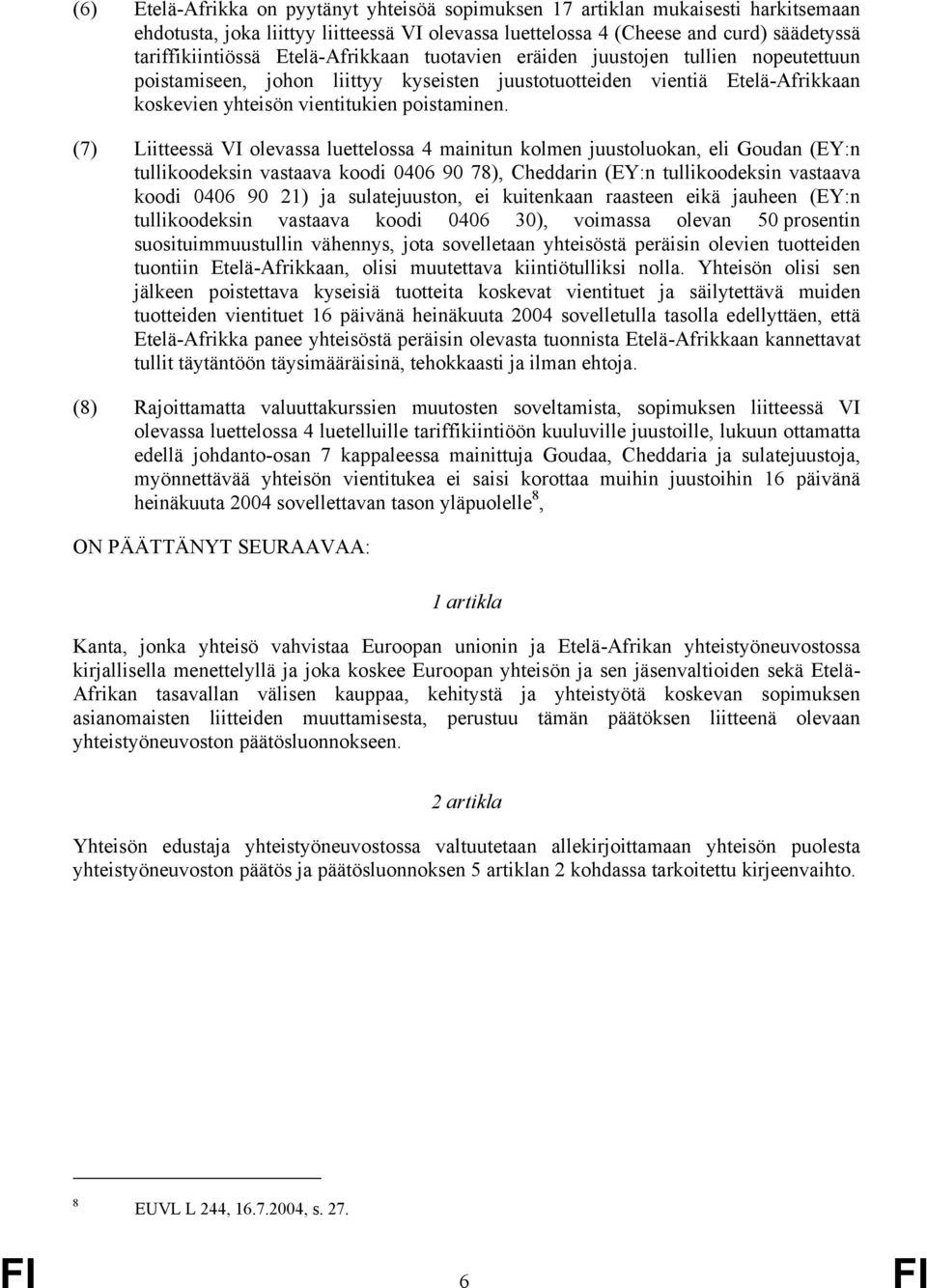 (7) Liitteessä VI olevassa luettelossa 4 mainitun kolmen juustoluokan, eli Goudan (EY:n tullikoodeksin vastaava koodi 0406 90 78), Cheddarin (EY:n tullikoodeksin vastaava koodi 0406 90 21) ja