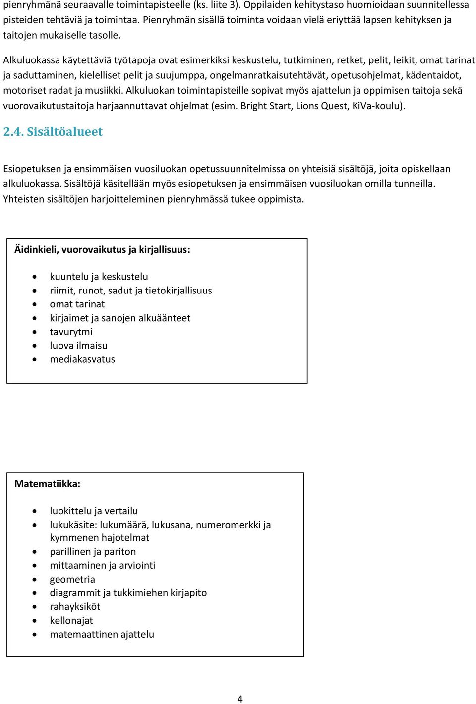 Alkuluokassa käytettäviä työtapoja ovat esimerkiksi keskustelu, tutkiminen, retket, pelit, leikit, omat tarinat ja saduttaminen, kielelliset pelit ja suujumppa, ongelmanratkaisutehtävät,