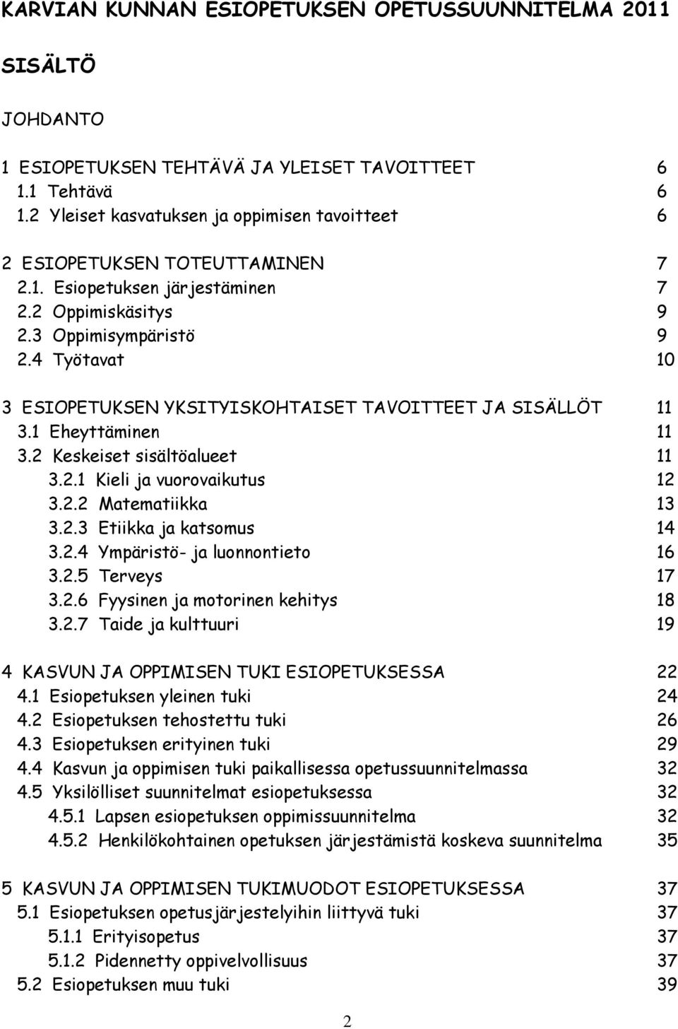 4 Työtavat 10 3 ESIOPETUKSEN YKSITYISKOHTAISET TAVOITTEET JA SISÄLLÖT 11 3.1 Eheyttäminen 11 3.2 Keskeiset sisältöalueet 11 3.2.1 Kieli ja vuorovaikutus 12 3.2.2 Matematiikka 13 3.2.3 Etiikka ja katsomus 14 3.